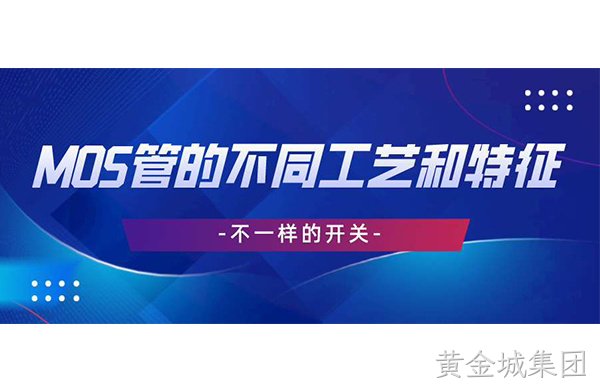 不一样的开关丨MOS管的不同工艺和特征